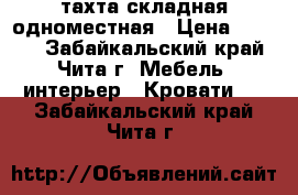  тахта складная одноместная › Цена ­ 3 000 - Забайкальский край, Чита г. Мебель, интерьер » Кровати   . Забайкальский край,Чита г.